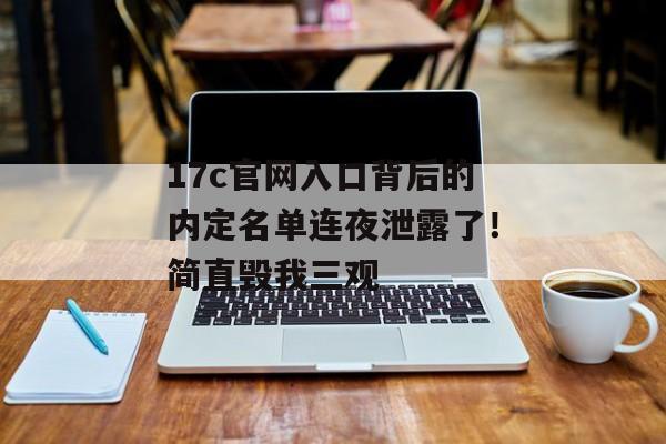17c官网入口背后的内定名单连夜泄露了！简直毁我三观