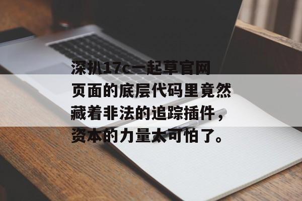 深扒17c一起草官网页面的底层代码里竟然藏着非法的追踪插件，资本的力量太可怕了。